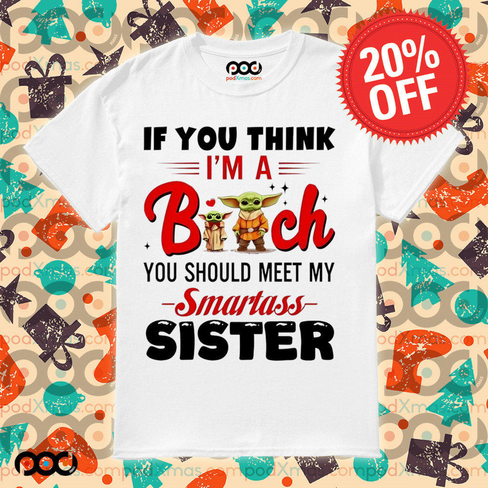 Yoda if you think I’m a bitch you should meet my smartass sister shirt
