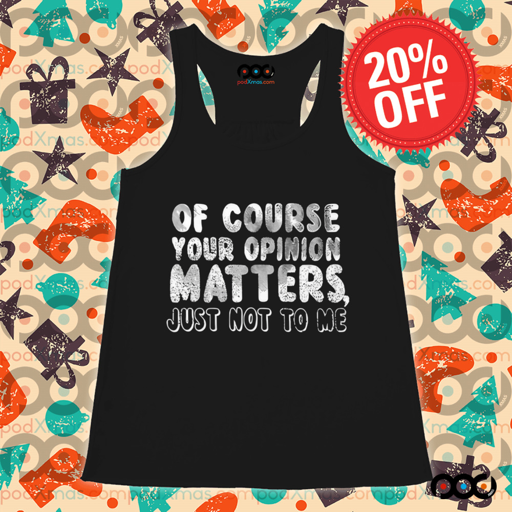 Of Course Your Opinion Matters Just Not To Me Shirt