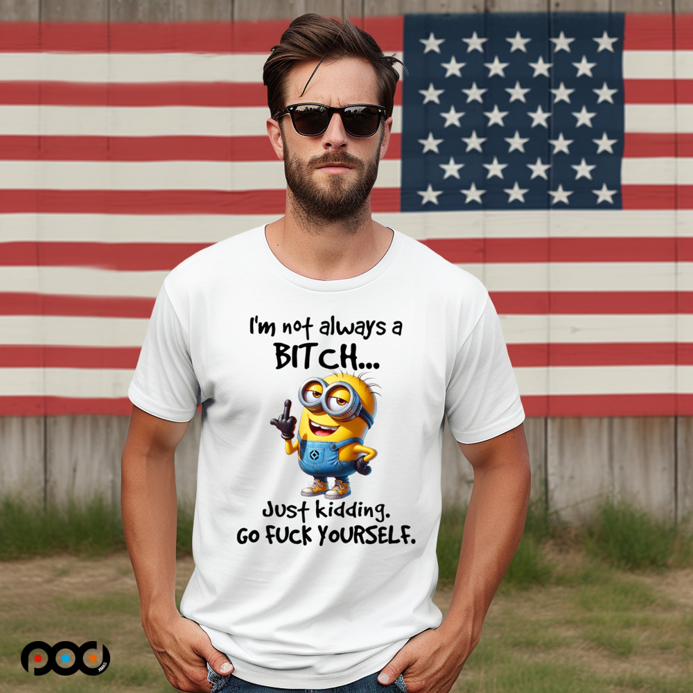 Minion I'm Not Always A Bitch Just Kidding Go Fuck Yourself Shirt
