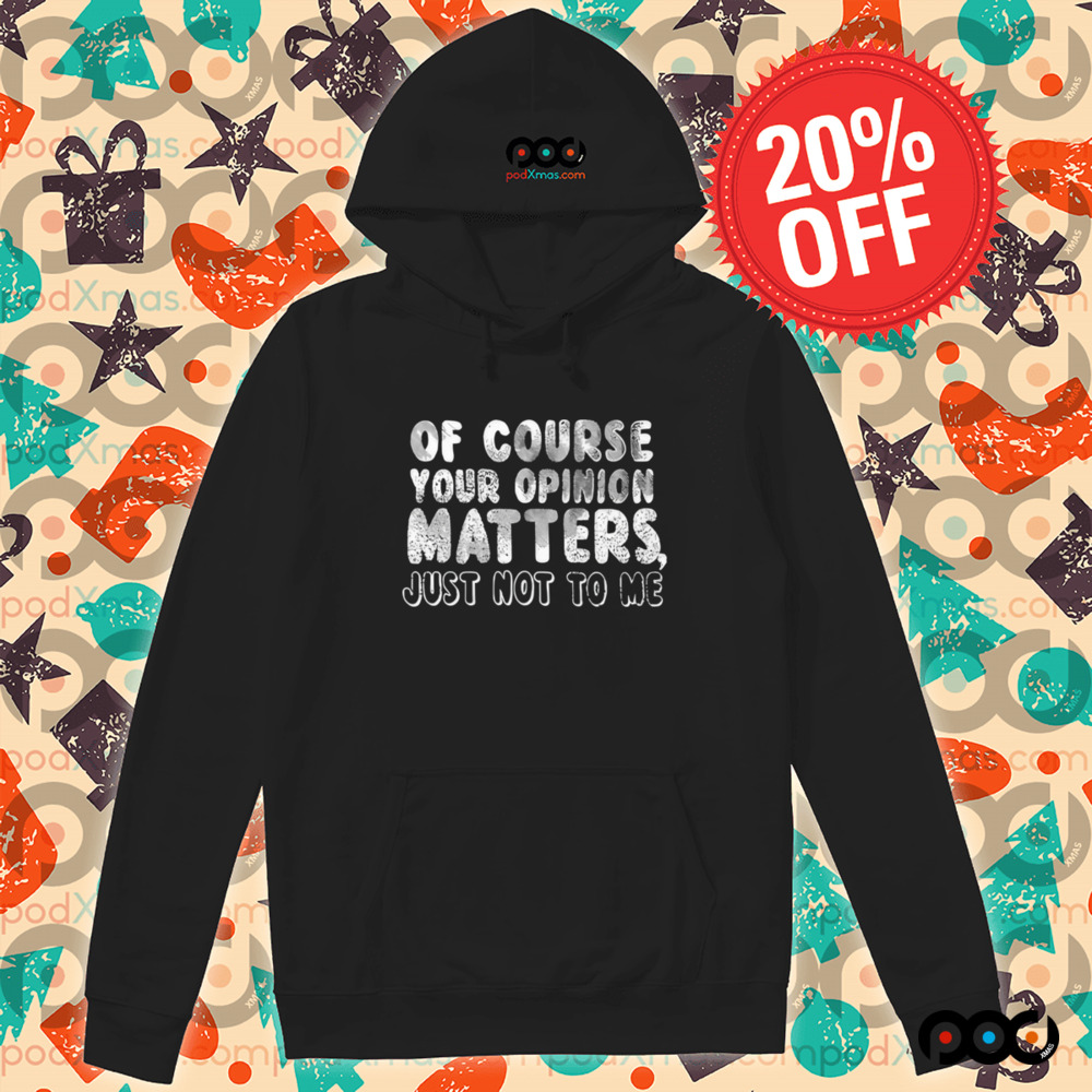 Of Course Your Opinion Matters Just Not To Me Shirt