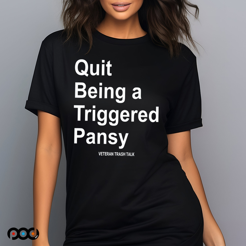 Quit Being A Triggered Pansy Veteran Trash Talk Shirt