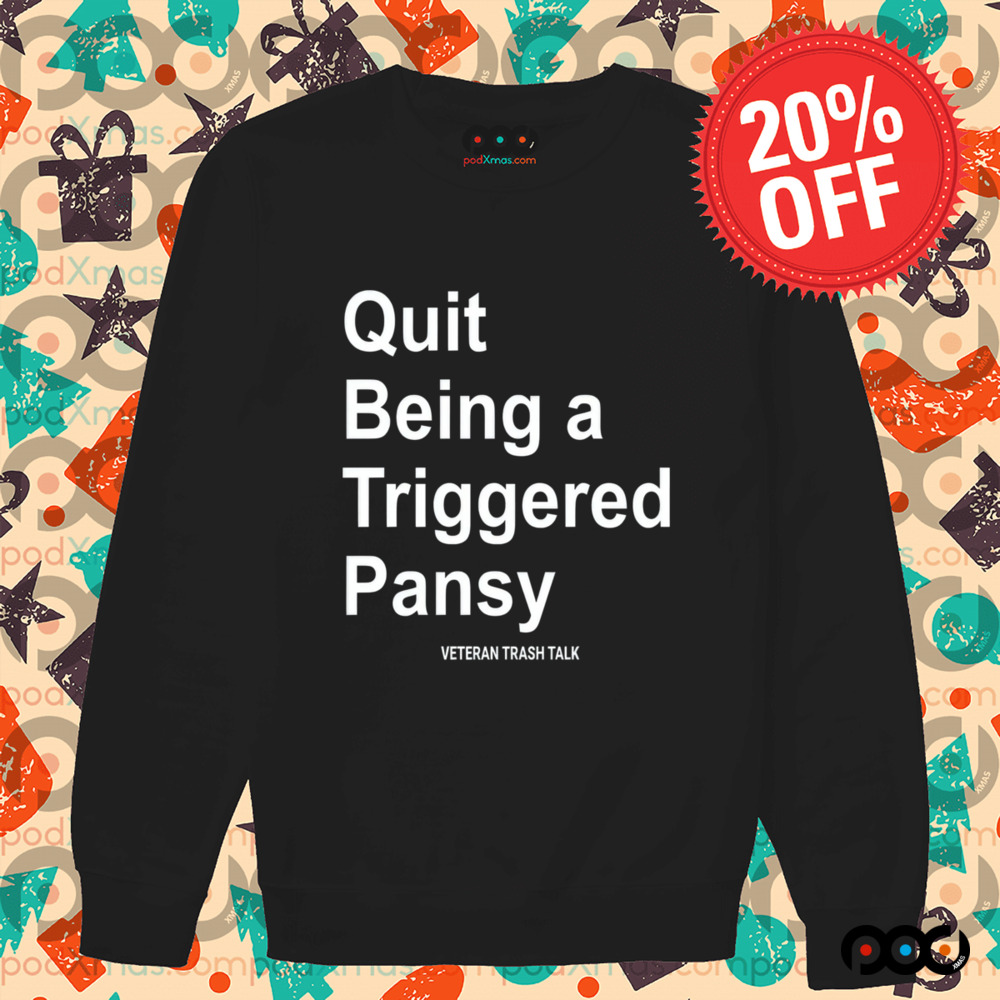 Quit Being A Triggered Pansy Veteran Trash Talk Shirt