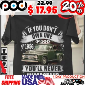 1956 Ford F100 If You Don't Own One You'll Never Understand Shirt
