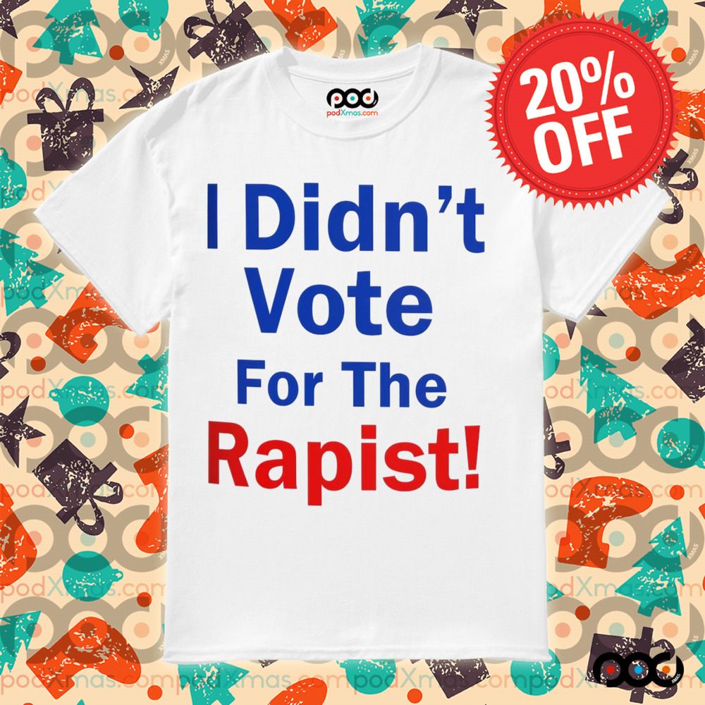 Anti Donald Trump I Didn’t Vote for the Rapist Shirt