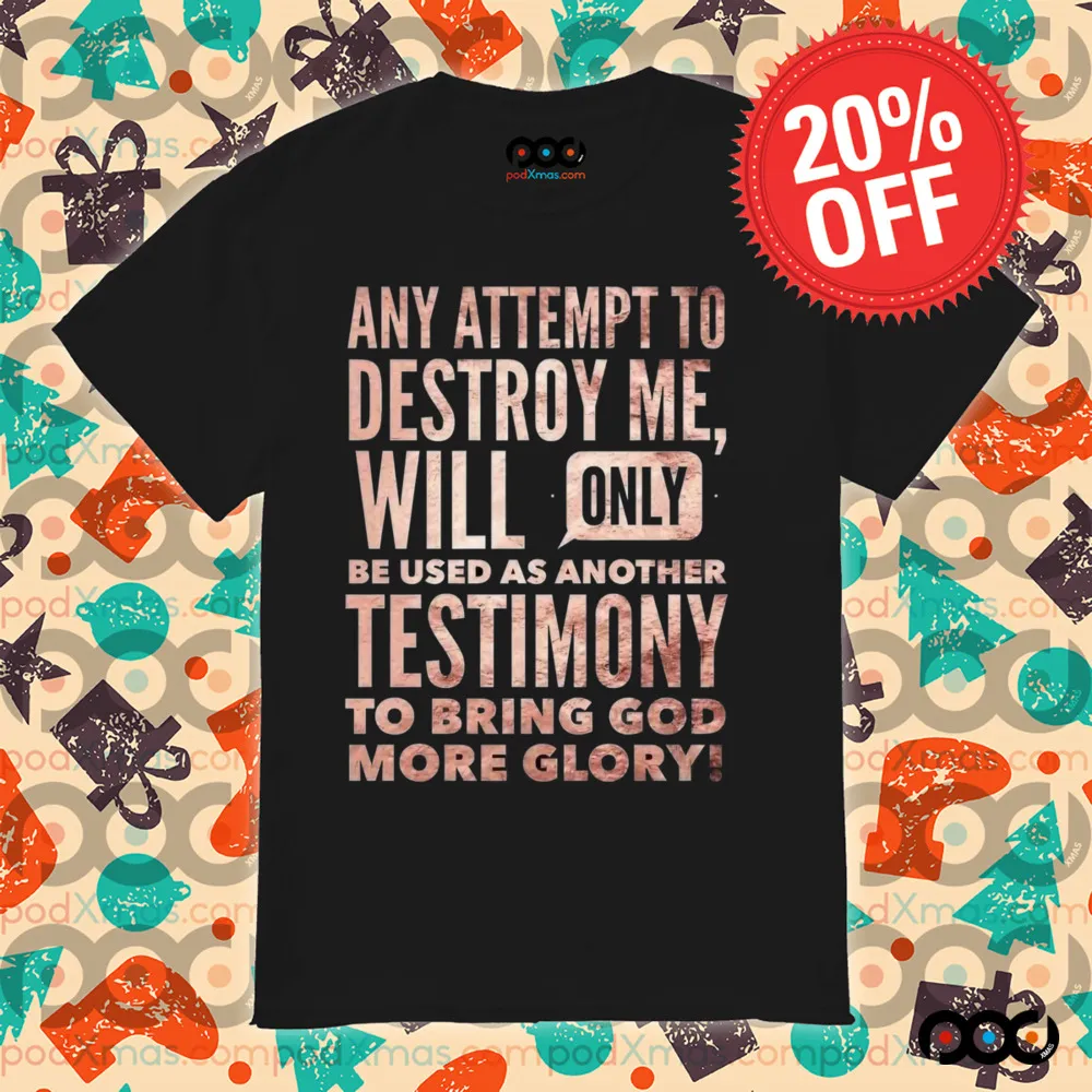 Any Attempt To Destroy Me Will Only Be Used As Another Testimony To Bring God More Glory Shirt