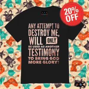Any Attempt To Destroy Me Will Only Be Used As Another Testimony To Bring God More Glory Shirt