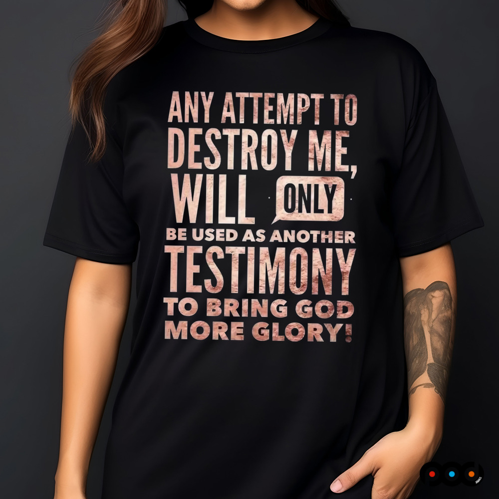 Any Attempt To Destroy Me Will Only Be Used As Another Testimony To Bring God More Glory Shirt