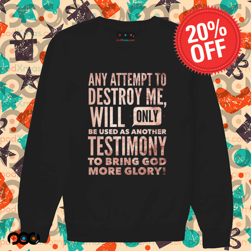 Any Attempt To Destroy Me Will Only Be Used As Another Testimony To Bring God More Glory Shirt