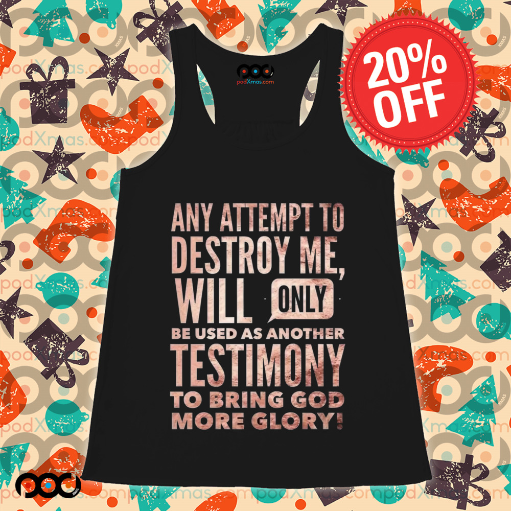 Any Attempt To Destroy Me Will Only Be Used As Another Testimony To Bring God More Glory Shirt