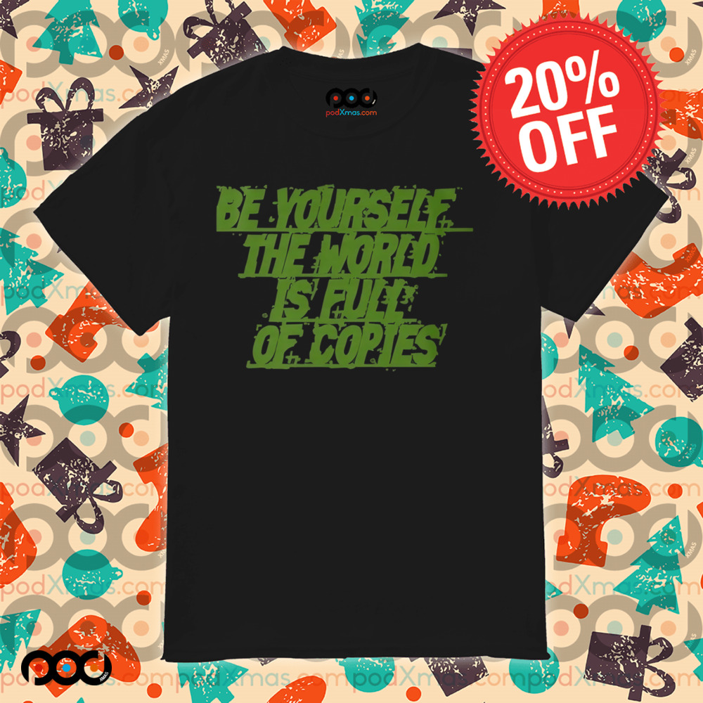 Be yourself the world is full of copies shirt