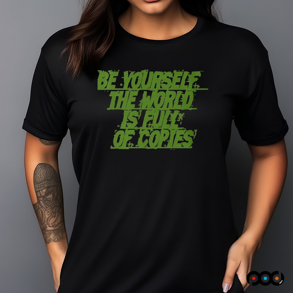 Be yourself the world is full of copies shirt