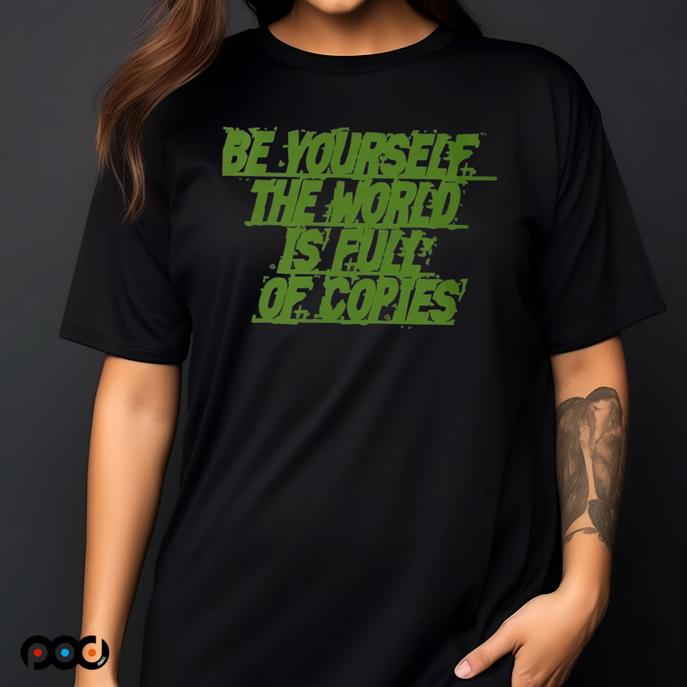 Be yourself the world is full of copies shirt