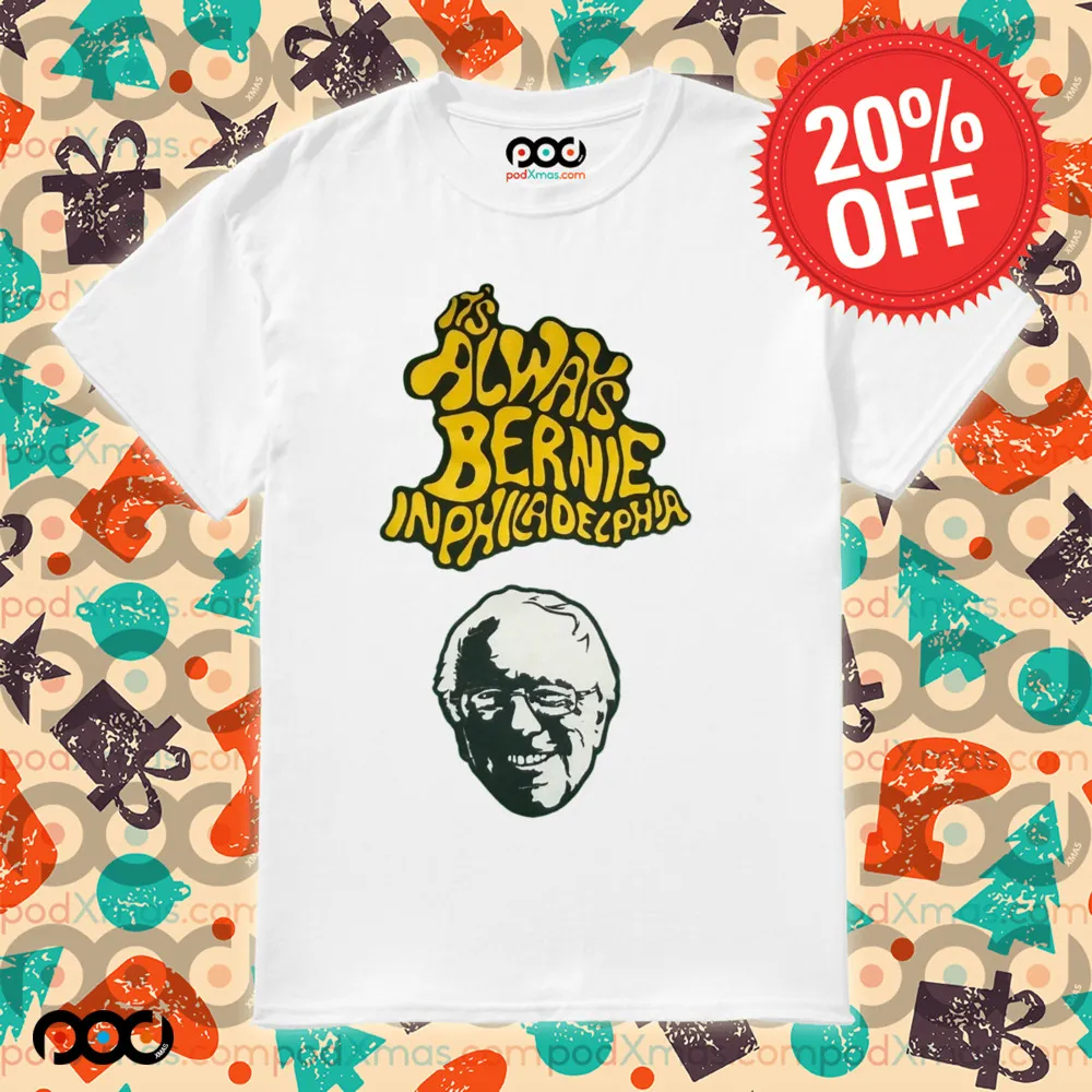 Bernie Sanders It's Always Bernie In Philadelphia Shirt