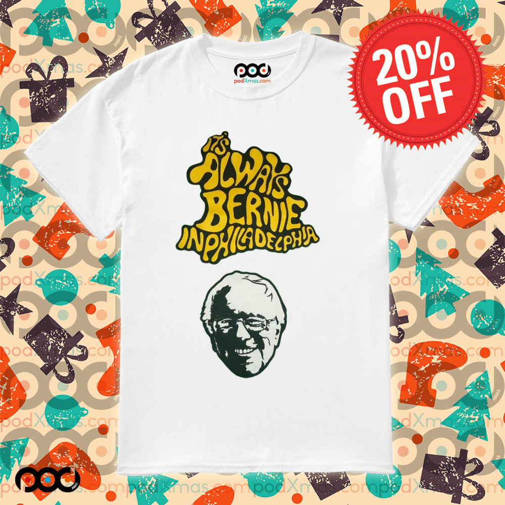 Bernie Sanders It's Always Bernie In Philadelphia Shirt