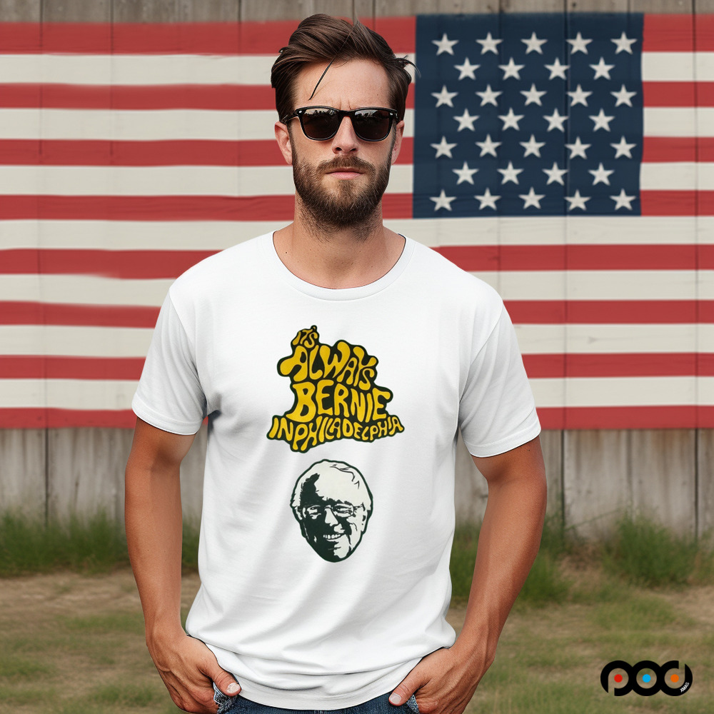 Bernie Sanders It's Always Bernie In Philadelphia Shirt