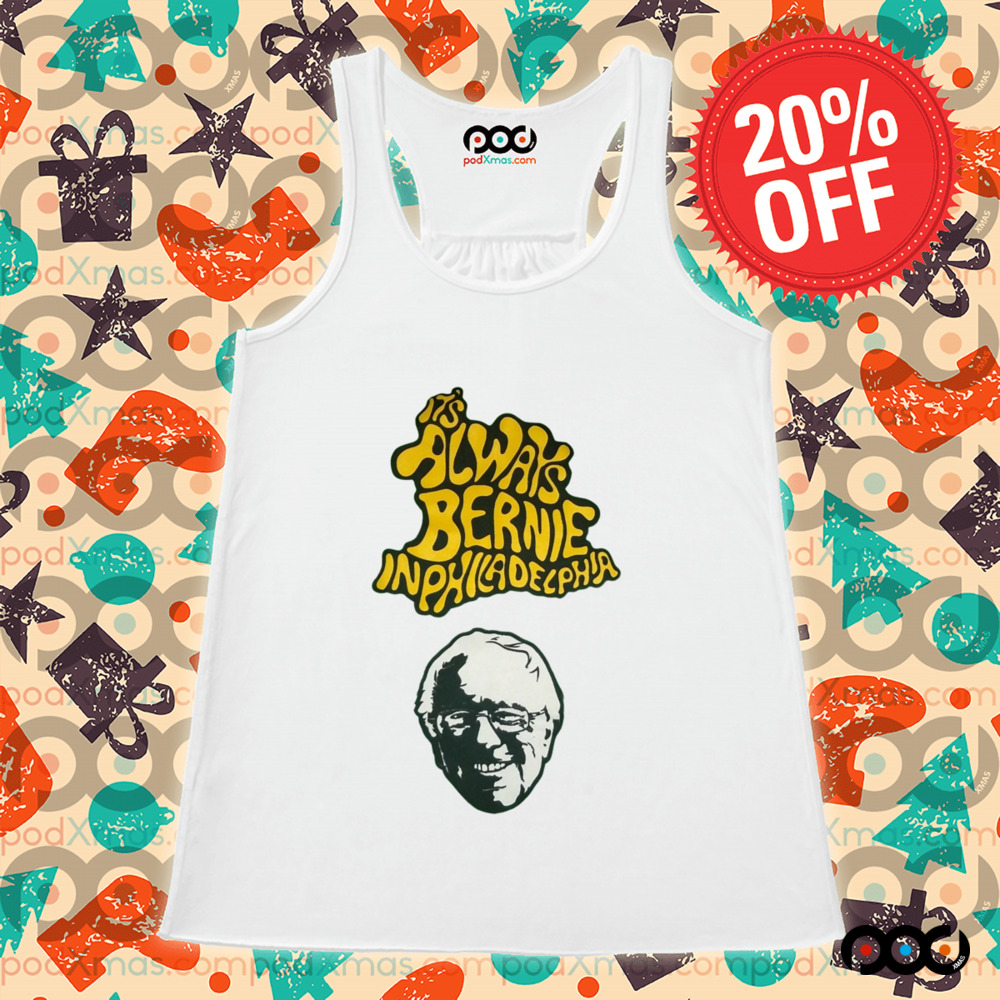 Bernie Sanders It's Always Bernie In Philadelphia Shirt