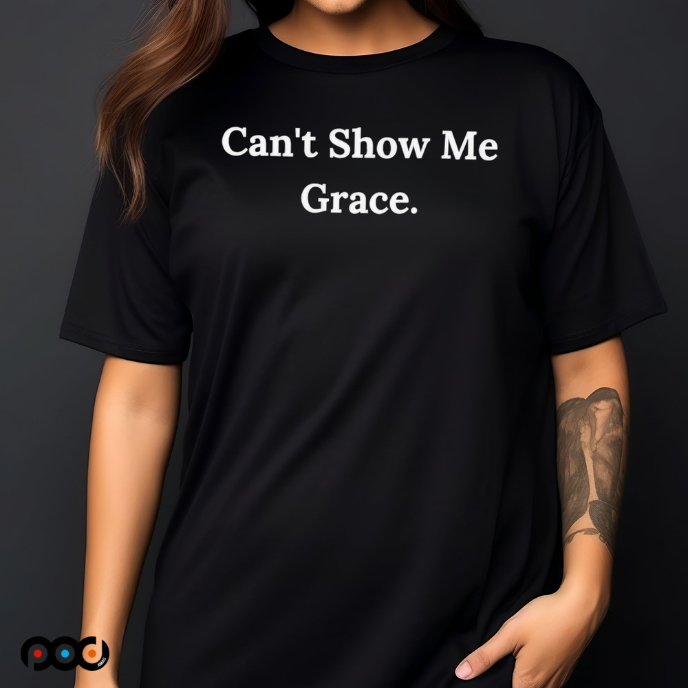 Can’t Show Me Grace Shirt