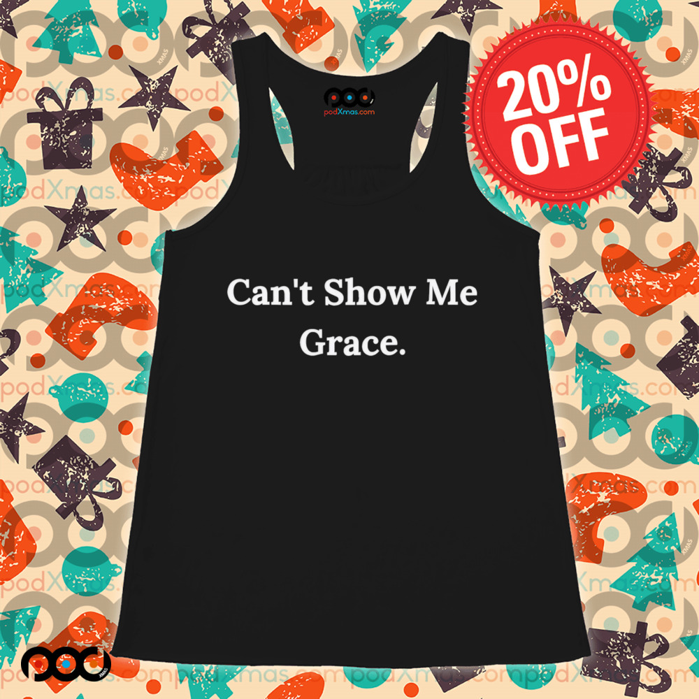 Can’t Show Me Grace Shirt