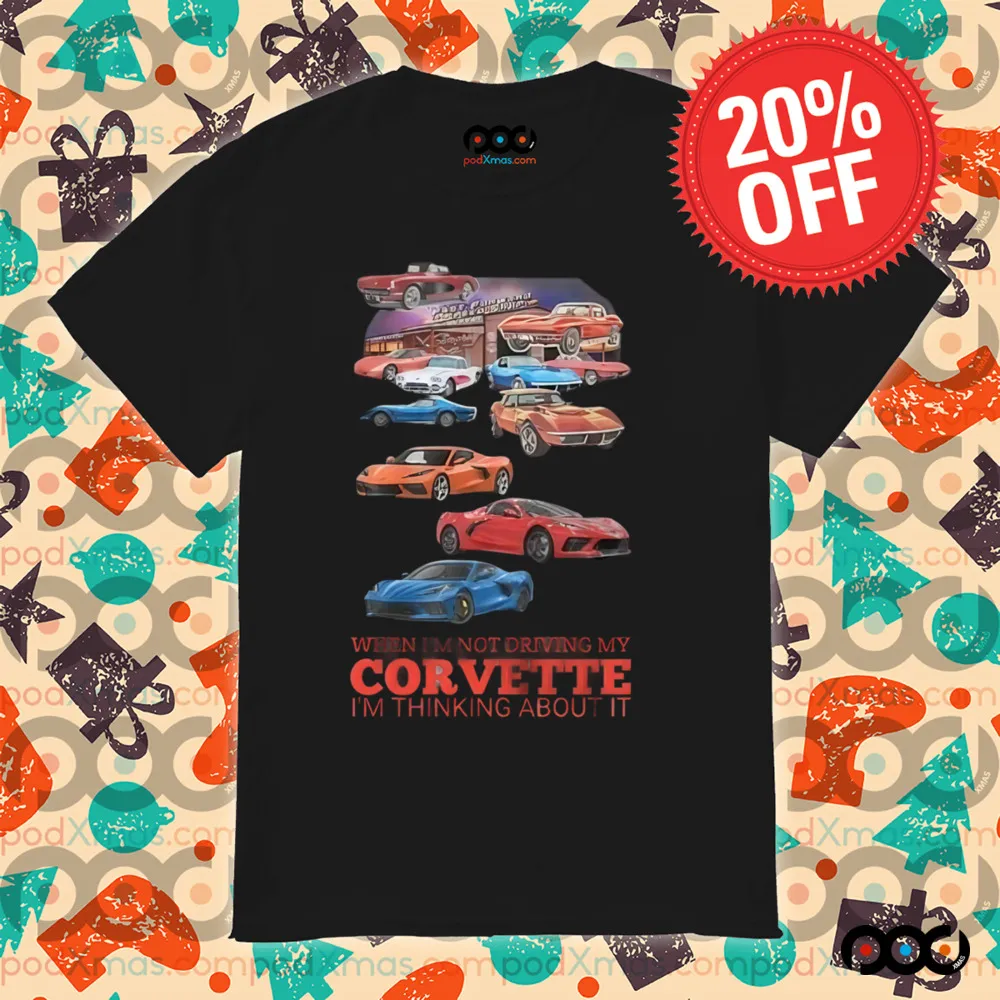 Car When I'm not driving my corvette Im thinking about it shirt