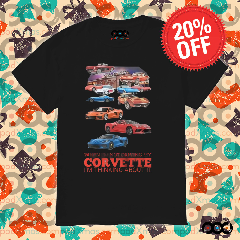 Car When I'm not driving my corvette Im thinking about it shirt