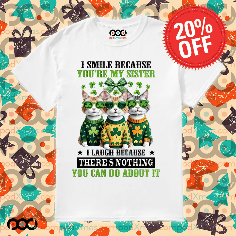 Cats Patrick's Day I SMILE BECAUSE YOU'RE MY SISTER I LAUGH BECAUSE THERE'S NOTHING YOU CAN DO ABOUT IT