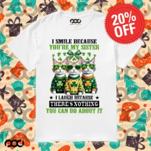 Cats Patrick's Day I SMILE BECAUSE YOU'RE MY SISTER I LAUGH BECAUSE THERE'S NOTHING YOU CAN DO ABOUT IT