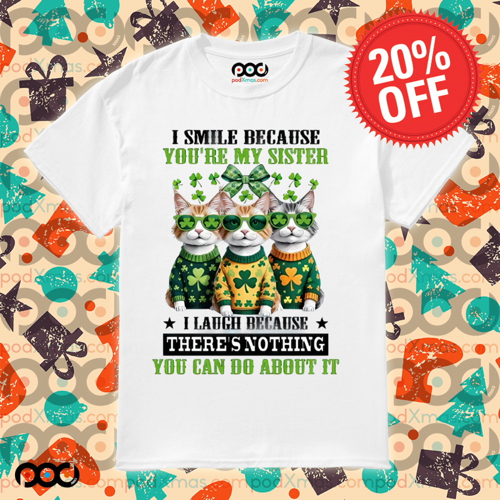 Cats Patrick's Day I SMILE BECAUSE YOU'RE MY SISTER I LAUGH BECAUSE THERE'S NOTHING YOU CAN DO ABOUT IT