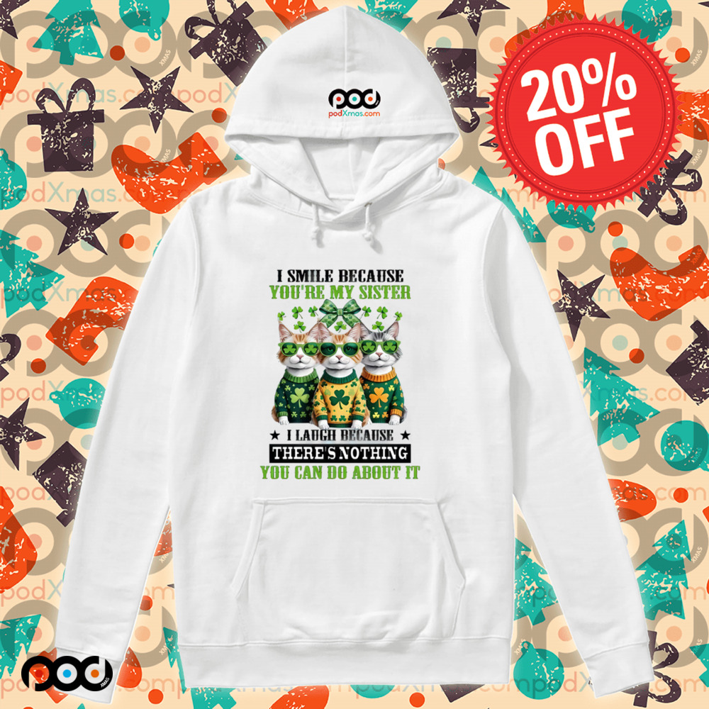 Cats Patrick's Day I SMILE BECAUSE YOU'RE MY SISTER I LAUGH BECAUSE THERE'S NOTHING YOU CAN DO ABOUT IT