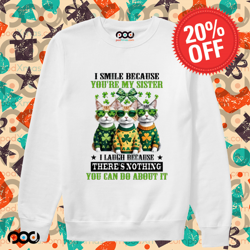 Cats Patrick's Day I SMILE BECAUSE YOU'RE MY SISTER I LAUGH BECAUSE THERE'S NOTHING YOU CAN DO ABOUT IT