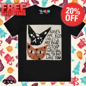 Cats roses are red violets are blue stop expecting me to be like you t-shirt