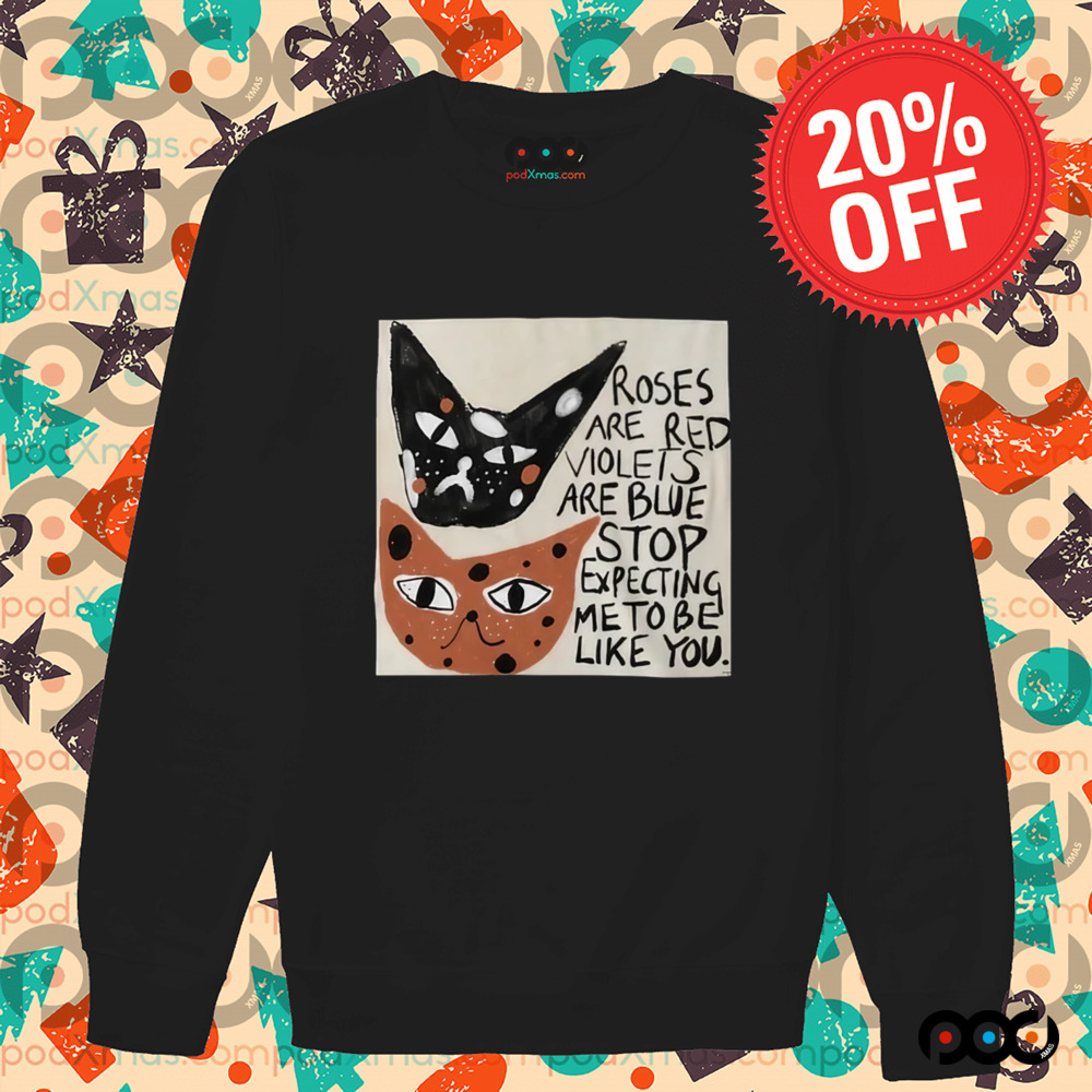 Cats roses are red violets are blue stop expecting me to be like you t-shirt