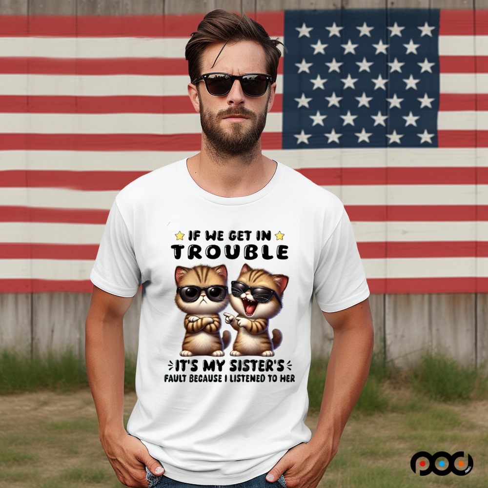 Cats with sunglasses If We Get In Trouble It's My Sister Fault Because I listen to her Shirt