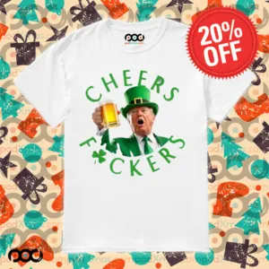 Cheers Donald Trump Cheers Fuckers St Patricks Beer Shirt