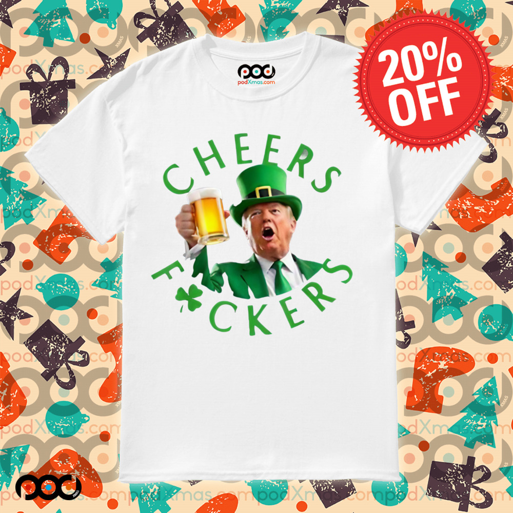 Cheers Donald Trump Cheers Fuckers St Patricks Beer Shirt