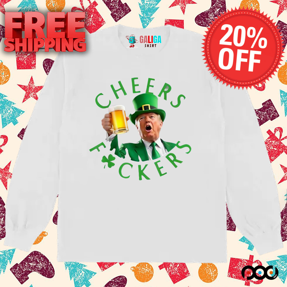 Cheers Donald Trump Cheers Fuckers St Patricks Beer Shirt