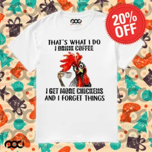 Chicken That’s what I do I drink coffee I get more chickens and I forget things shirt