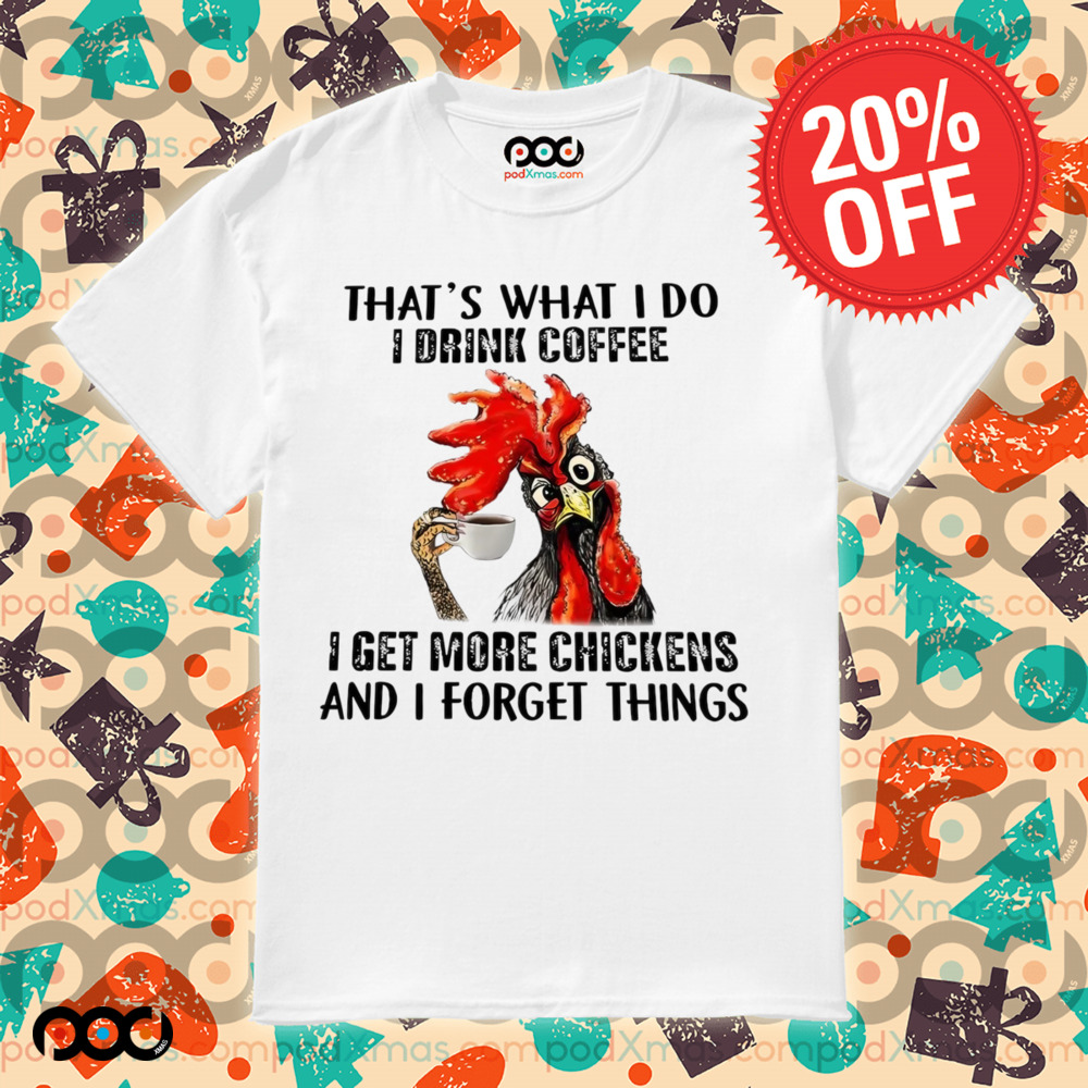 Chicken That’s what I do I drink coffee I get more chickens and I forget things shirt