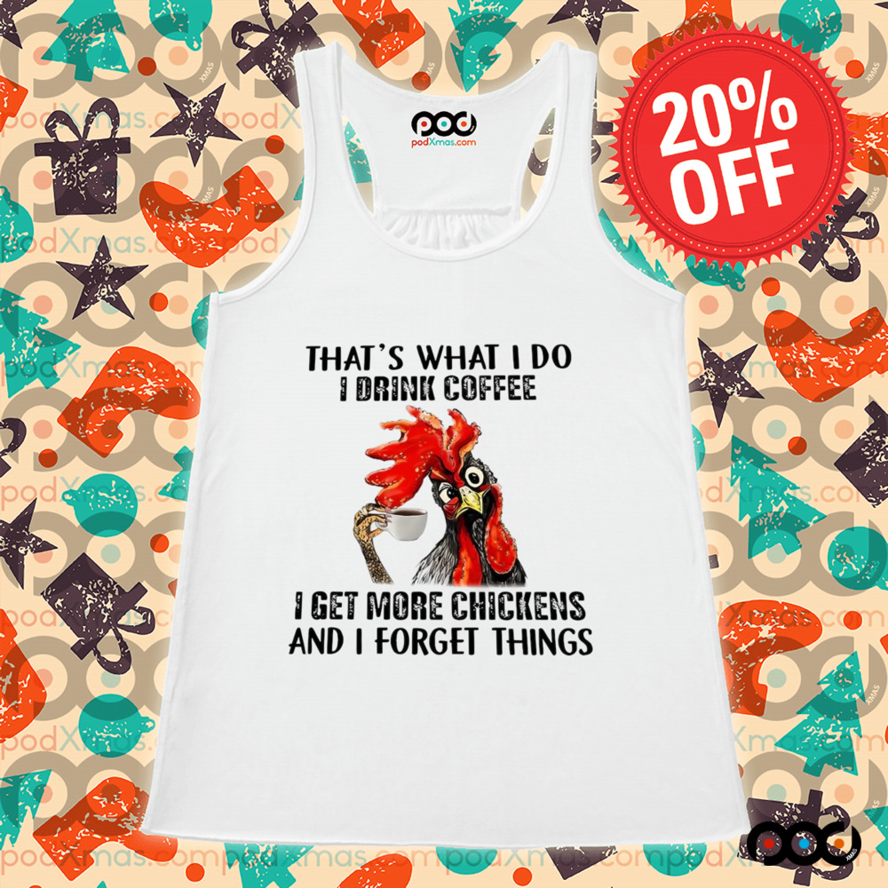 Chicken That’s what I do I drink coffee I get more chickens and I forget things shirt