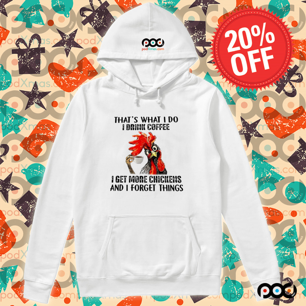 Chicken That’s what I do I drink coffee I get more chickens and I forget things shirt