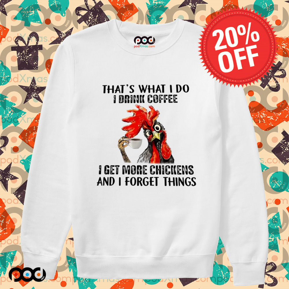 Chicken That’s what I do I drink coffee I get more chickens and I forget things shirt