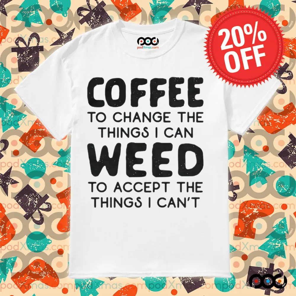 Coffee To Change The Things I Can Weed To Accept The Things I Can't Shirt