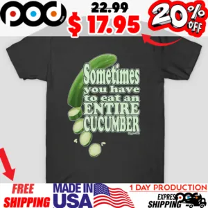 Cucumber Salad Sometimes you have to eat an ENTIRE CUCUMBER 4 Shirt