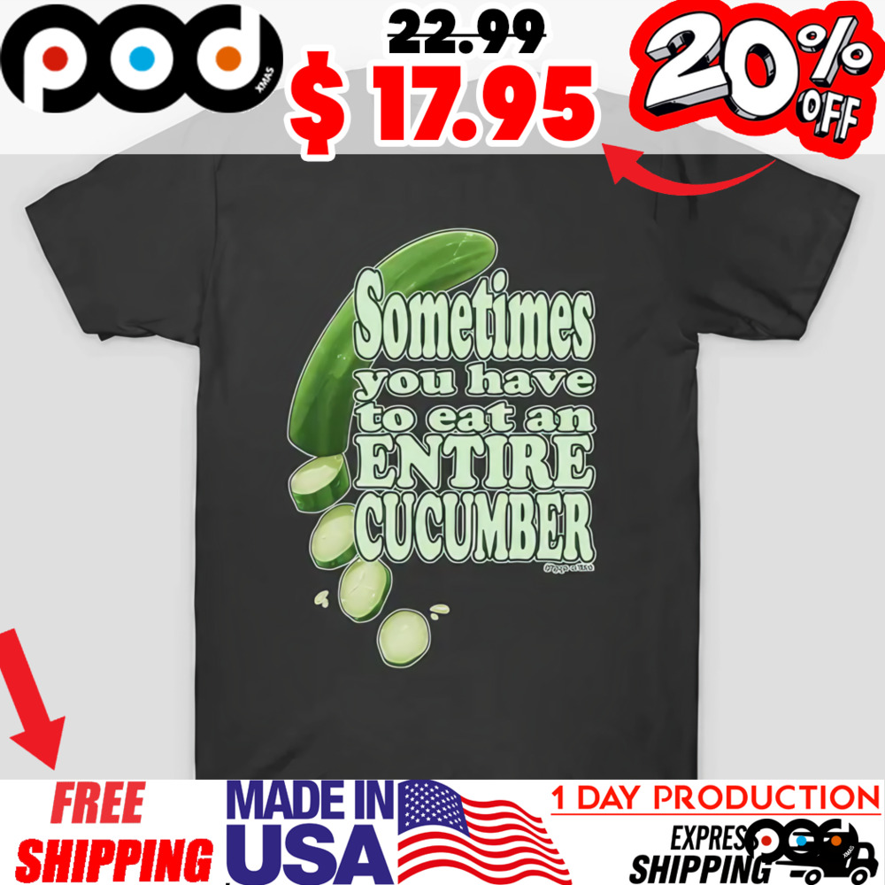 Cucumber Salad Sometimes you have to eat an ENTIRE CUCUMBER 4 Shirt
