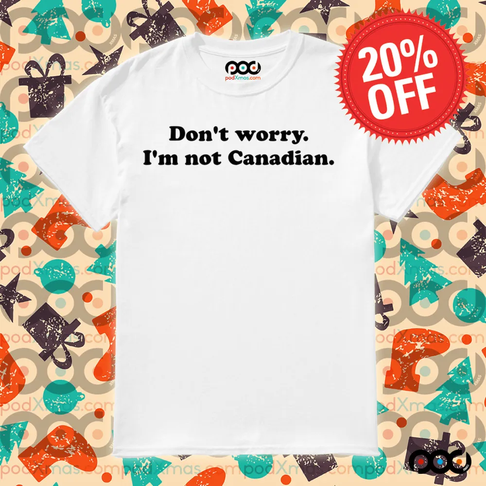 DON'T WORRY I'M NOT CANADIAN SHIRT