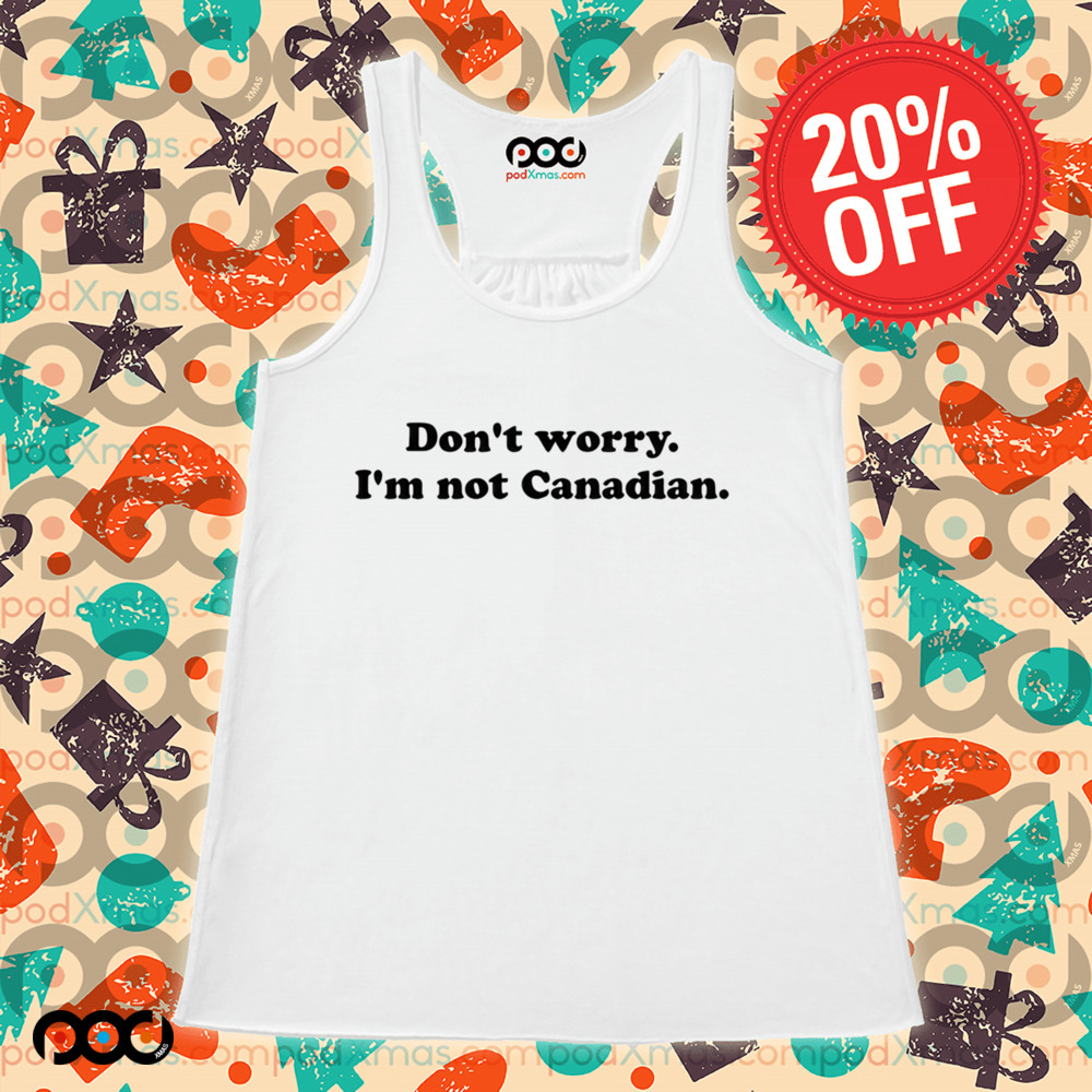DON'T WORRY I'M NOT CANADIAN SHIRT