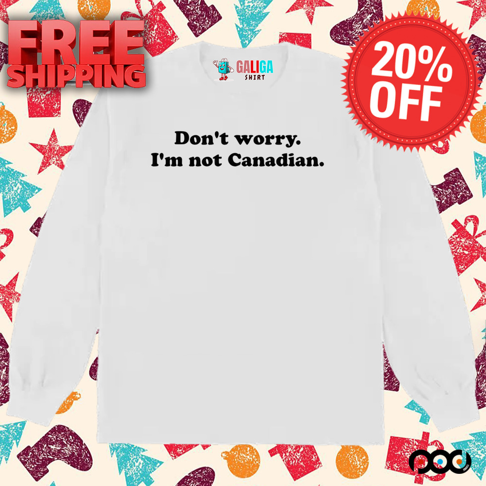 DON'T WORRY I'M NOT CANADIAN SHIRT