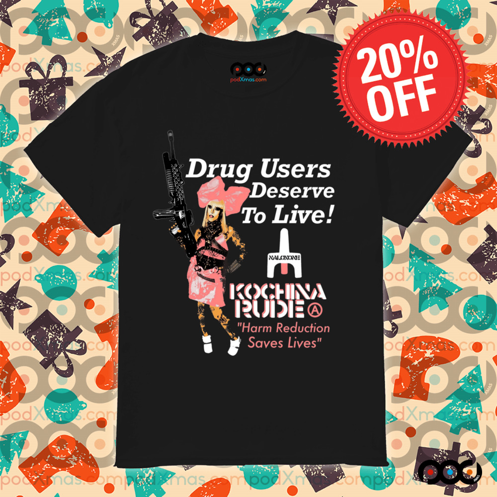 DRUG USERS DESERVE TO LIVE Kochina Rude harm reduction saves lives shirt
