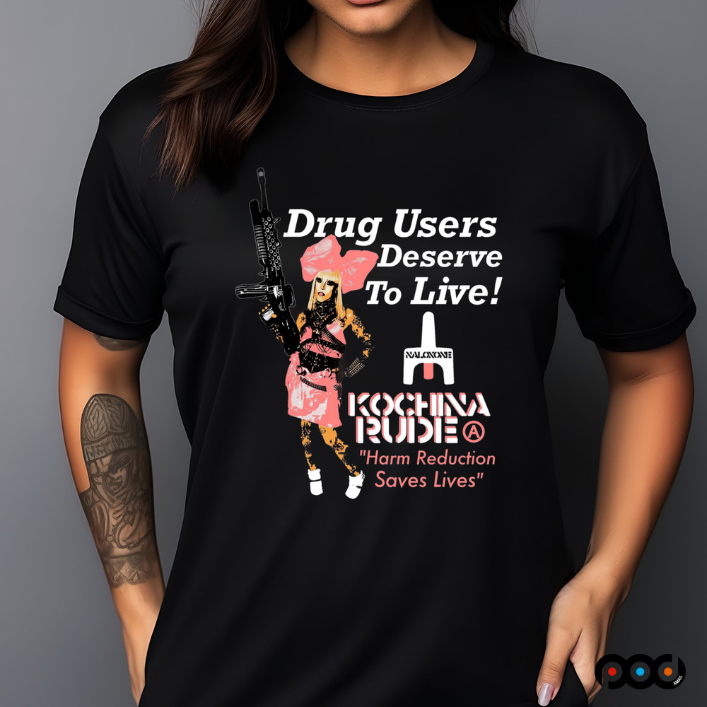 DRUG USERS DESERVE TO LIVE Kochina Rude harm reduction saves lives shirt