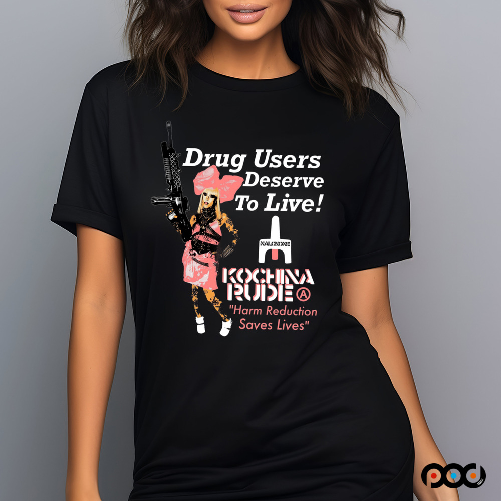 DRUG USERS DESERVE TO LIVE Kochina Rude harm reduction saves lives shirt