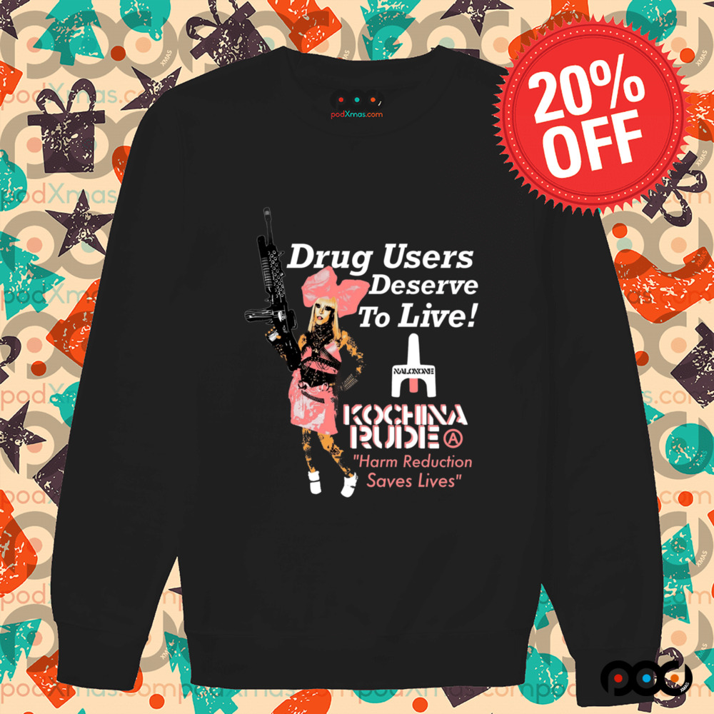 DRUG USERS DESERVE TO LIVE Kochina Rude harm reduction saves lives shirt